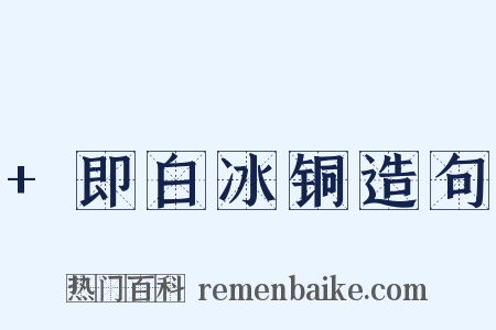 +即白冰铜造句是什么意思的图片